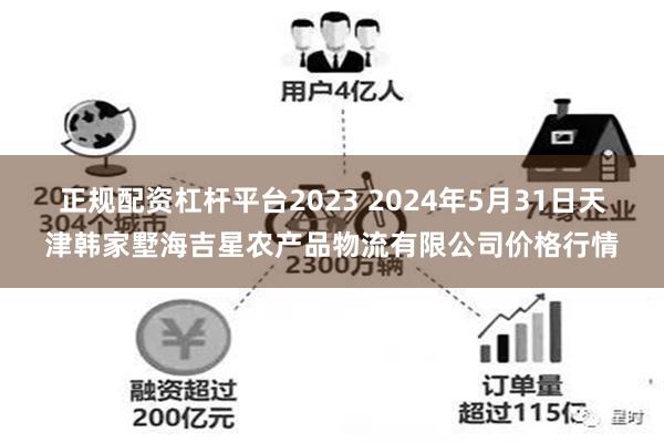 正规配资杠杆平台2023 2024年5月31日天津韩家墅海吉星农产品物流有限公司价格行情