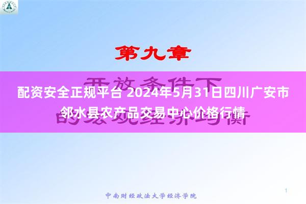 配资安全正规平台 2024年5月31日四川广安市邻水县农产品交易中心价格行情