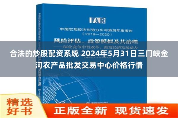 合法的炒股配资系统 2024年5月31日三门峡金河农产品批发交易中心价格行情