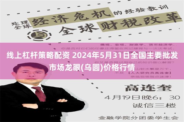 线上杠杆策略配资 2024年5月31日全国主要批发市场龙眼(乌圆)价格行情