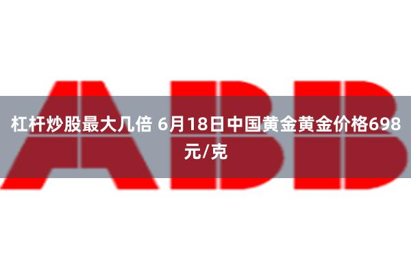 杠杆炒股最大几倍 6月18日中国黄金黄金价格698元/克