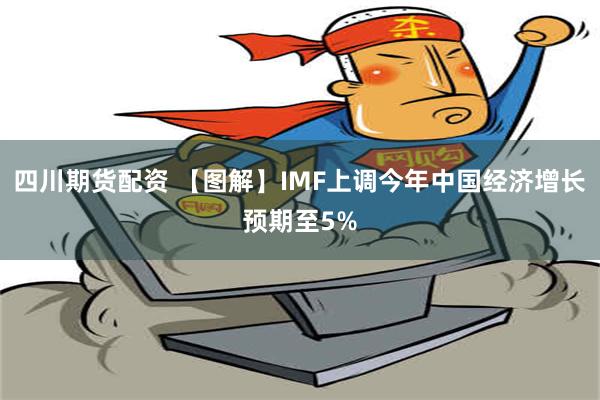 四川期货配资 【图解】IMF上调今年中国经济增长预期至5%