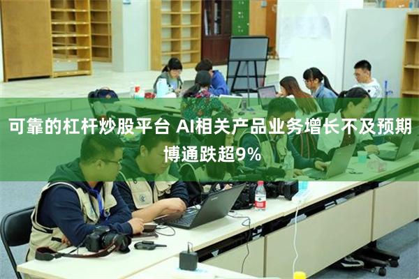 可靠的杠杆炒股平台 AI相关产品业务增长不及预期 博通跌超9%