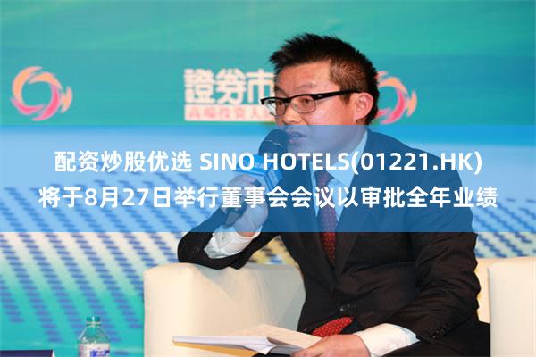 配资炒股优选 SINO HOTELS(01221.HK)将于8月27日举行董事会会议以审批全年业绩