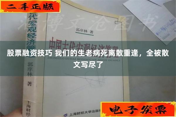 股票融资技巧 我们的生老病死离散重逢，全被散文写尽了