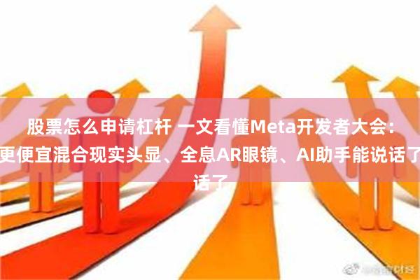 股票怎么申请杠杆 一文看懂Meta开发者大会：更便宜混合现实头显、全息AR眼镜、AI助手能说话了