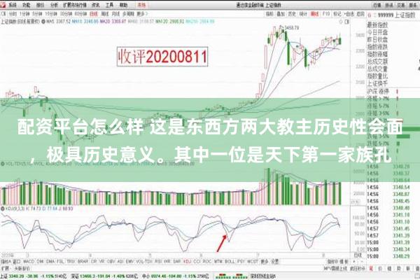 配资平台怎么样 这是东西方两大教主历史性会面，极具历史意义。其中一位是天下第一家族孔