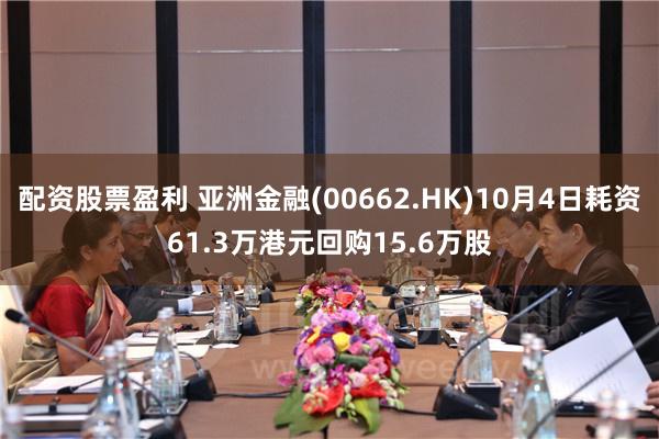 配资股票盈利 亚洲金融(00662.HK)10月4日耗资61.3万港元回购15.6万股