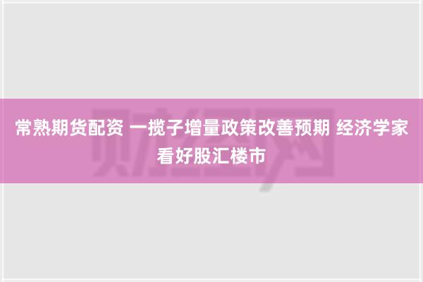 常熟期货配资 一揽子增量政策改善预期 经济学家看好股汇楼市