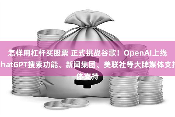 怎样用杠杆买股票 正式挑战谷歌！OpenAI上线ChatGPT搜索功能、新闻集团、美联社等大牌媒体支持