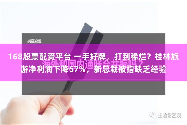 168股票配资平台 一手好牌，打到稀烂？桂林旅游净利润下降67%，新总裁被指缺乏经验