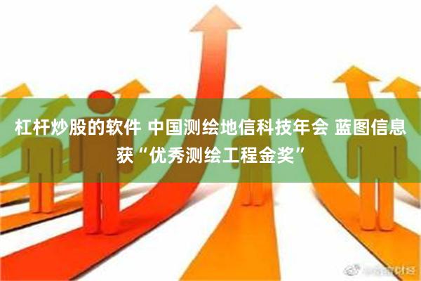 杠杆炒股的软件 中国测绘地信科技年会 蓝图信息获“优秀测绘工程金奖”