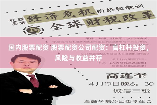 国内股票配资 股票配资公司配资：高杠杆投资，风险与收益并存