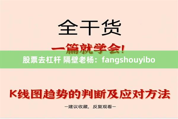 股票去杠杆 隔壁老杨：fangshouyibo