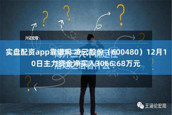 实盘配资app靠谱吗 凌云股份（600480）12月10日主力资金净买入3066.68万元