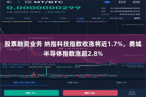 股票融资业务 纳指科技指数收涨将近1.7%，费城半导体指数涨超2.8%