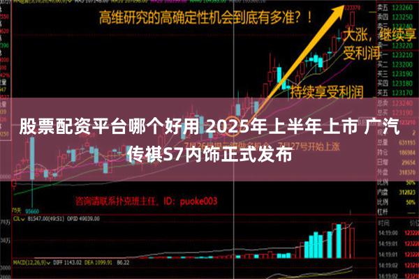 股票配资平台哪个好用 2025年上半年上市 广汽传祺S7内饰正式发布