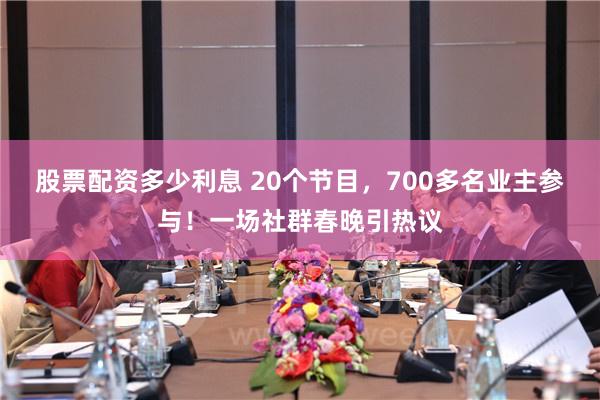 股票配资多少利息 20个节目，700多名业主参与！一场社群春晚引热议