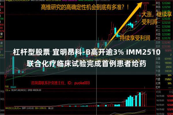 杠杆型股票 宜明昂科-B高开逾3% IMM2510联合化疗临床试验完成首例患者给药