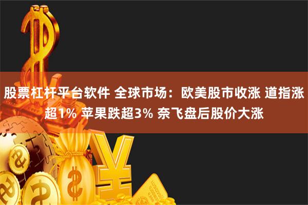 股票杠杆平台软件 全球市场：欧美股市收涨 道指涨超1% 苹果跌超3% 奈飞盘后股价大涨