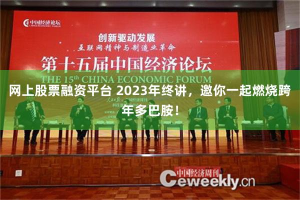 网上股票融资平台 2023年终讲，邀你一起燃烧跨年多巴胺！