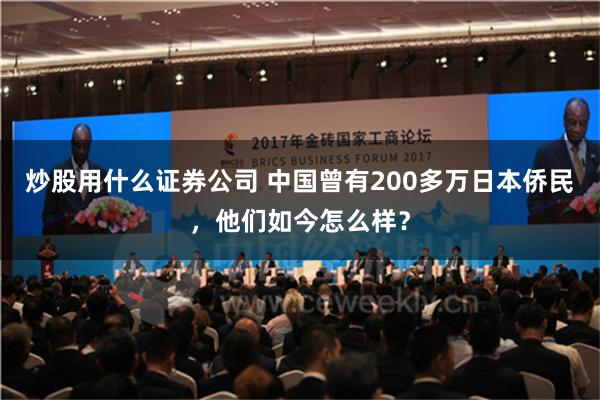 炒股用什么证券公司 中国曾有200多万日本侨民，他们如今怎么样？