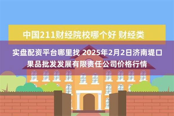 实盘配资平台哪里找 2025年2月2日济南堤口果品批发发展有限责任公司价格行情